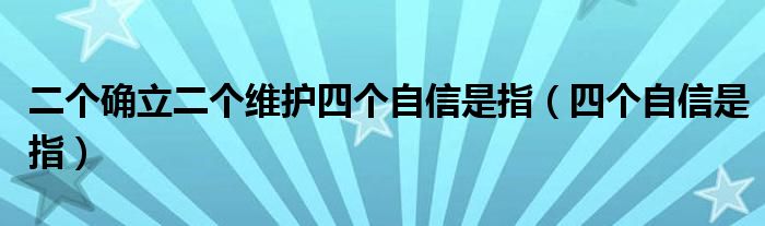 二个确立二个维护四个自信是指（四个自信是指）