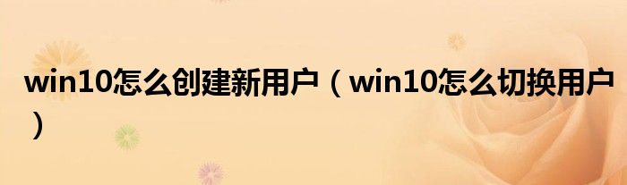 win10怎么创建新用户（win10怎么切换用户）