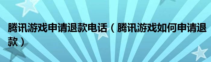 腾讯游戏申请退款电话（腾讯游戏如何申请退款）