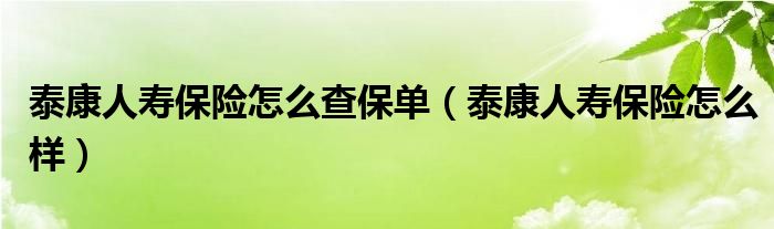 泰康人寿保险怎么查保单（泰康人寿保险怎么样）