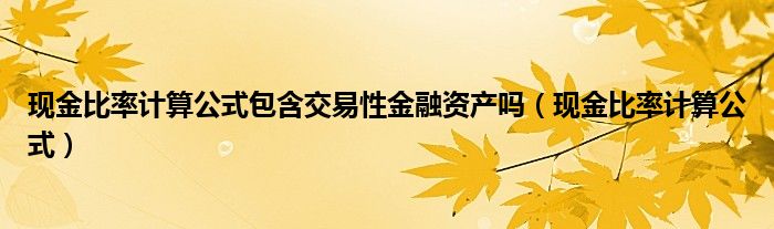 现金比率计算公式包含交易性金融资产吗（现金比率计算公式）