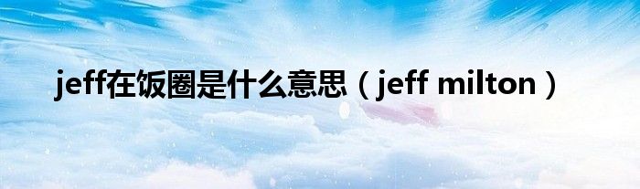 jeff在饭圈是什么意思（jeff milton）