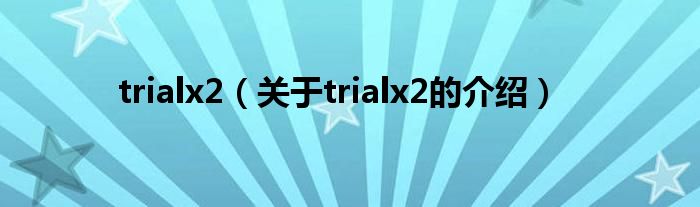 trialx2（关于trialx2的介绍）