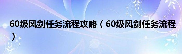 60级风剑任务流程攻略（60级风剑任务流程）