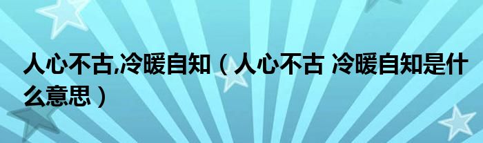 人心不古,冷暖自知（人心不古 冷暖自知是什么意思）