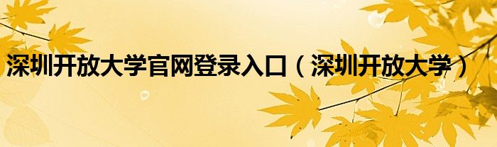 深圳开放大学官网登录入口（深圳开放大学）