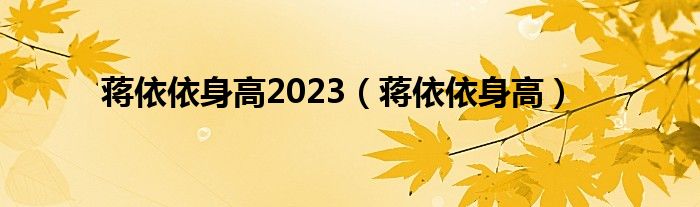 蒋依依身高2023（蒋依依身高）