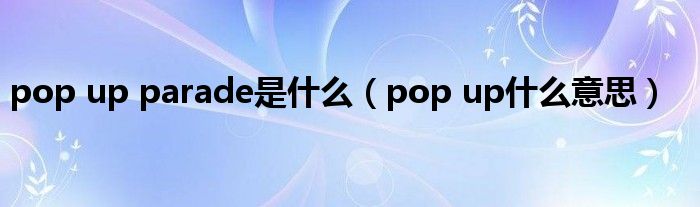 pop up parade是什么（pop up什么意思）