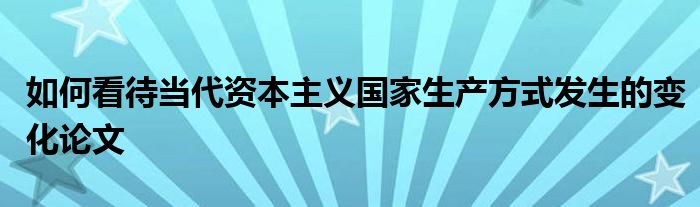 如何看待当代资本主义国家生产方式发生的变化论文