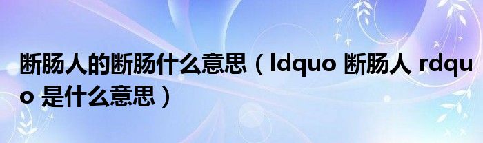 断肠人的断肠什么意思（ldquo 断肠人 rdquo 是什么意思）