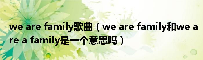 we are family歌曲（we are family和we are a family是一个意思吗）