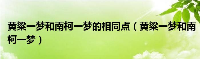 黄粱一梦和南柯一梦的相同点（黄粱一梦和南柯一梦）