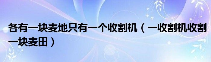 各有一块麦地只有一个收割机（一收割机收割一块麦田）