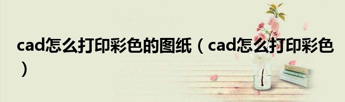 cad怎么打印彩色的图纸（cad怎么打印彩色）