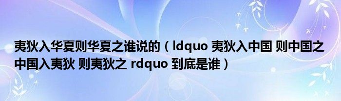 夷狄入华夏则华夏之谁说的（ldquo 夷狄入中国 则中国之 中国入夷狄 则夷狄之 rdquo 到底是谁）