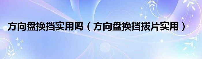 方向盘换挡实用吗（方向盘换挡拨片实用）