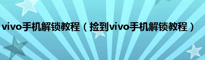 vivo手机解锁教程（捡到vivo手机解锁教程）