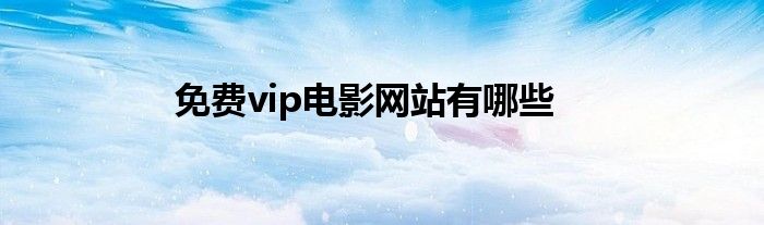 免费vip电影网站有哪些