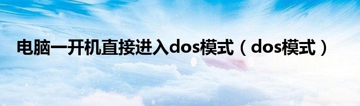 电脑一开机直接进入dos模式（dos模式）