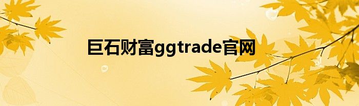 巨石财富ggtrade官网