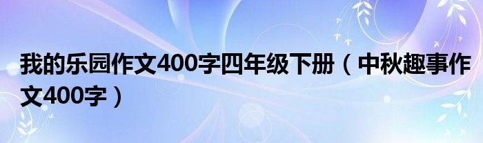 我的乐园作文400字四年级下册（中秋趣事作文400字）