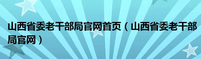 山西省委老干部局官网首页（山西省委老干部局官网）