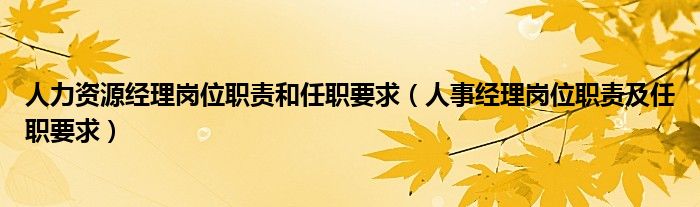 人力资源经理岗位职责和任职要求（人事经理岗位职责及任职要求）