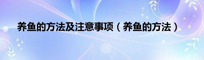 养鱼的方法及注意事项（养鱼的方法）