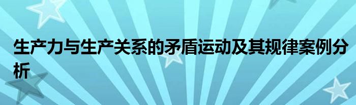 生产力与生产关系的矛盾运动及其规律案例分析