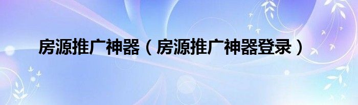 房源推广神器（房源推广神器登录）