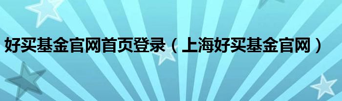 好买基金官网首页登录（上海好买基金官网）