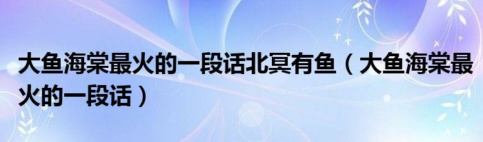 大鱼海棠最火的一段话北冥有鱼（大鱼海棠最火的一段话）