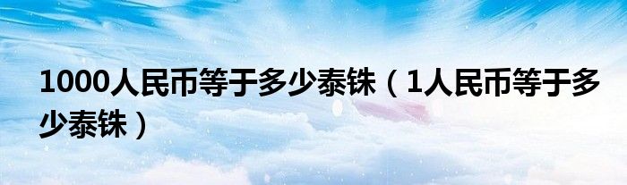 1000人民币等于多少泰铢（1人民币等于多少泰铢）