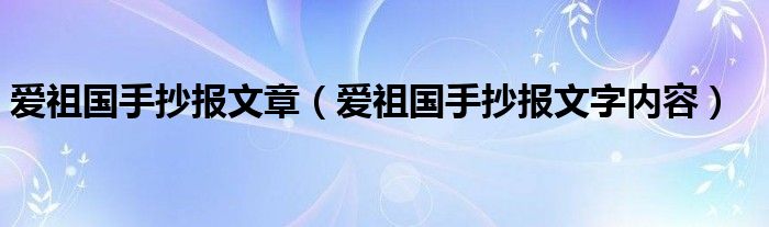 爱祖国手抄报文章（爱祖国手抄报文字内容）