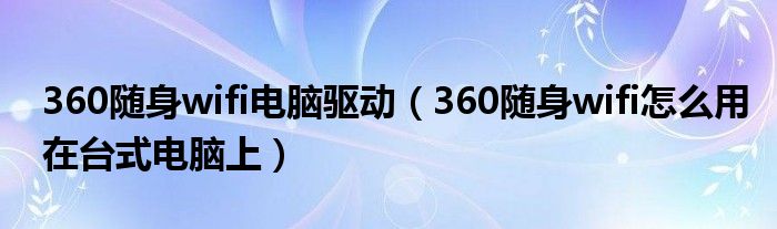 360随身wifi电脑驱动（360随身wifi怎么用在台式电脑上）