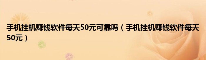 手机挂机赚钱软件每天50元可靠吗（手机挂机赚钱软件每天50元）