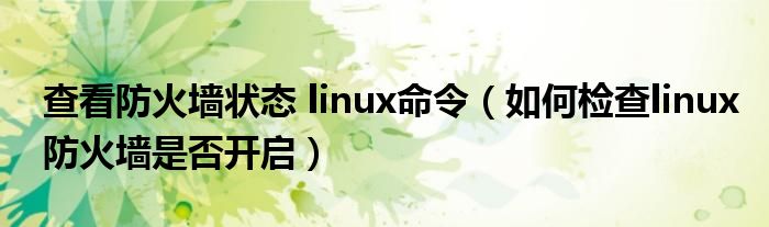 查看防火墙状态 linux命令（如何检查linux防火墙是否开启）