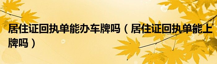 居住证回执单能办车牌吗（居住证回执单能上牌吗）