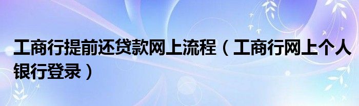 工商行提前还贷款网上流程（工商行网上个人银行登录）