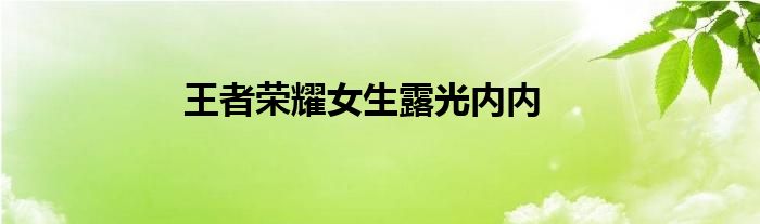 王者荣耀女生露光内内