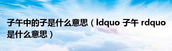 子午中的子是什么意思（ldquo 子午 rdquo 是什么意思）