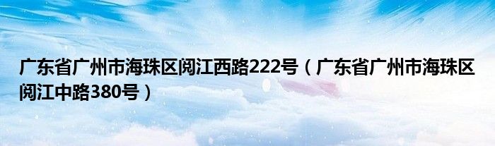 广东省广州市海珠区阅江西路222号（广东省广州市海珠区阅江中路380号）