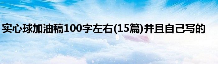 实心球加油稿100字左右(15篇)并且自己写的