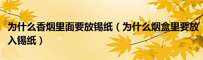 为什么香烟里面要放锡纸（为什么烟盒里要放入锡纸）