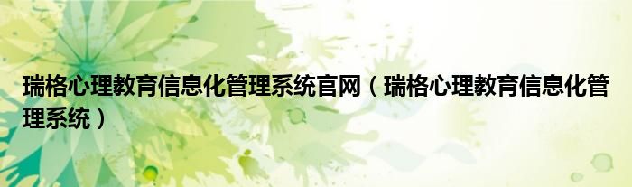 瑞格心理教育信息化管理系统官网（瑞格心理教育信息化管理系统）