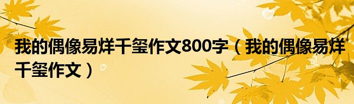 我的偶像易烊千玺作文800字（我的偶像易烊千玺作文）