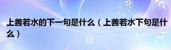 上善若水的下一句是什么（上善若水下句是什么）