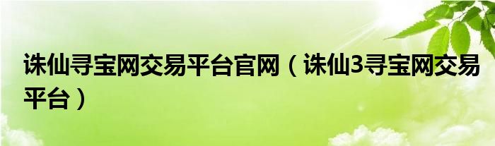 诛仙寻宝网交易平台官网（诛仙3寻宝网交易平台）