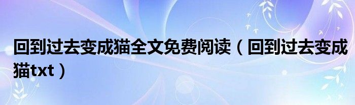 回到过去变成猫全文免费阅读（回到过去变成猫txt）