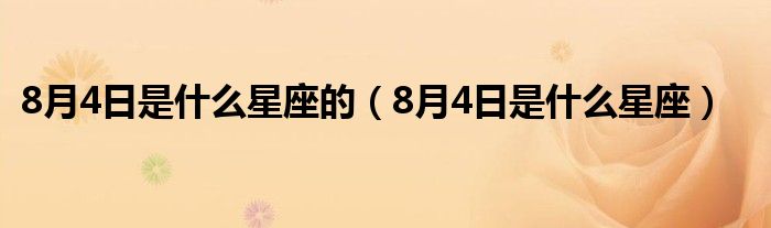 8月4日是什么星座的（8月4日是什么星座）